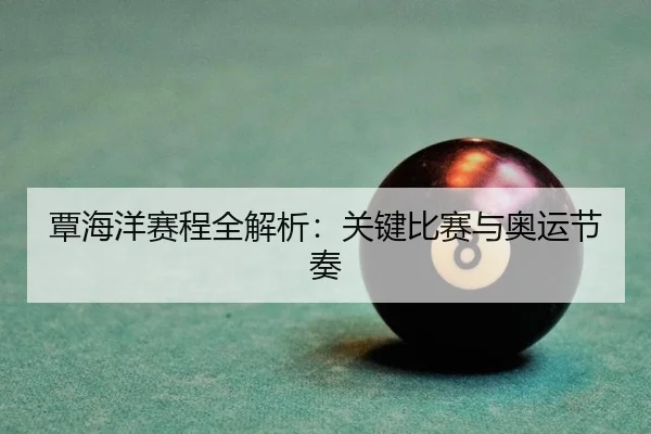 覃海洋赛程全解析：关键比赛与奥运节奏